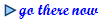 go there now